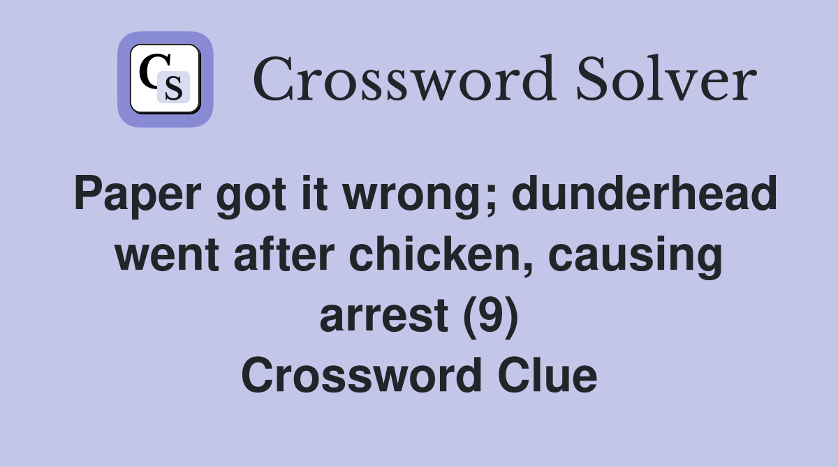 Paper got it wrong; dunderhead went after chicken, causing arrest (9